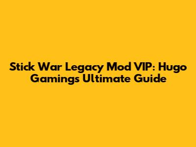 Stick War Legacy Mod VIP: Hugo Gaming's Ultimate Guide