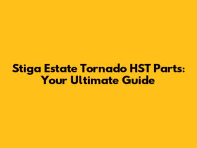 Stiga Estate Tornado HST Parts: Your Ultimate Guide