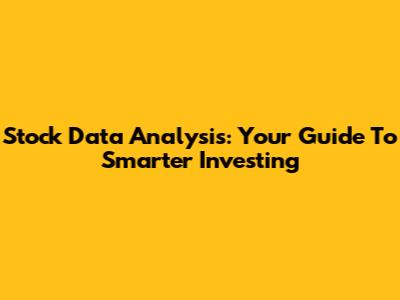 Stock Data Analysis: Your Guide To Smarter Investing