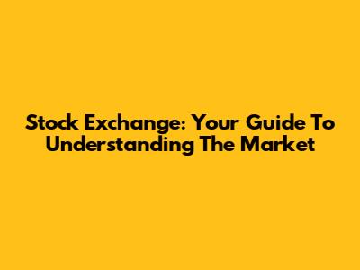 Stock Exchange: Your Guide To Understanding The Market