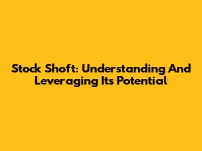 Stock Shoft: Understanding And Leveraging Its Potential