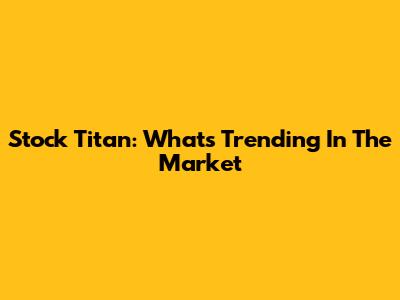 Stock Titan: What's Trending In The Market