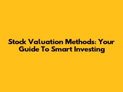Stock Valuation Methods: Your Guide To Smart Investing