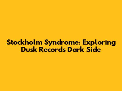 Stockholm Syndrome: Exploring Dusk Records' Dark Side