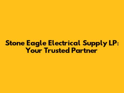Stone Eagle Electrical Supply LP: Your Trusted Partner