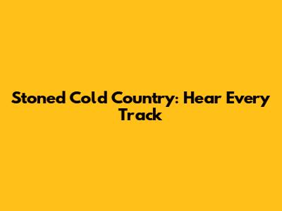 Stoned Cold Country: Hear Every Track