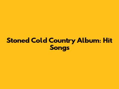 Stoned Cold Country Album: Hit Songs