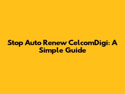Stop Auto Renew CelcomDigi: A Simple Guide