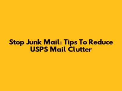Stop Junk Mail: Tips To Reduce USPS Mail Clutter