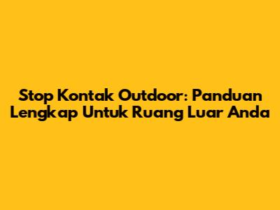 Stop Kontak Outdoor: Panduan Lengkap Untuk Ruang Luar Anda