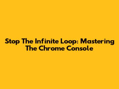 Stop The Infinite Loop: Mastering The Chrome Console