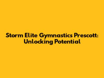 Storm Elite Gymnastics Prescott: Unlocking Potential