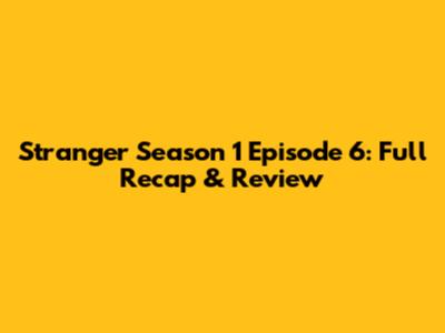 Stranger Season 1 Episode 6: Full Recap & Review