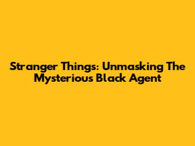 Stranger Things: Unmasking The Mysterious Black Agent
