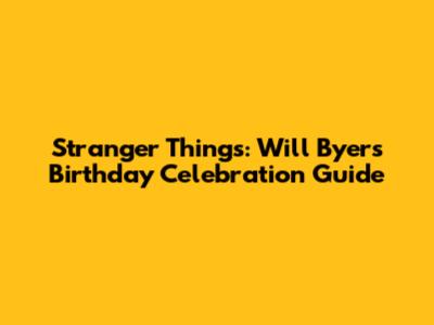 Stranger Things: Will Byers Birthday Celebration Guide