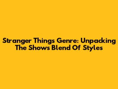 Stranger Things Genre: Unpacking The Show's Blend Of Styles