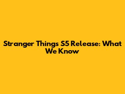Stranger Things S5 Release: What We Know