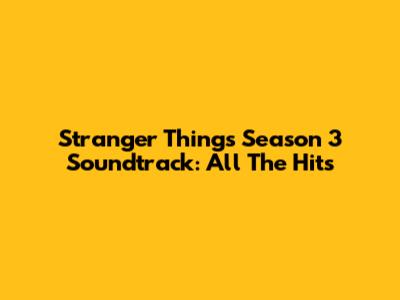 Stranger Things Season 3 Soundtrack: All The Hits