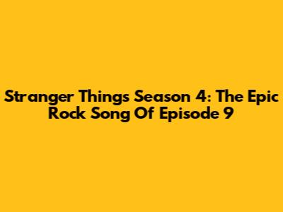 Stranger Things Season 4: The Epic Rock Song Of Episode 9