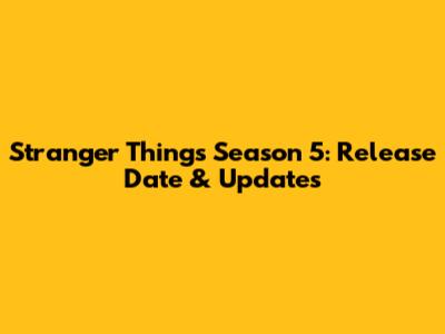 Stranger Things Season 5: Release Date & Updates