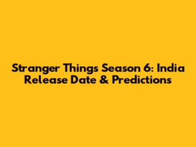 Stranger Things Season 6: India Release Date & Predictions