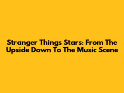 Stranger Things Stars: From The Upside Down To The Music Scene
