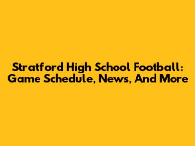 Stratford High School Football: Game Schedule, News, And More