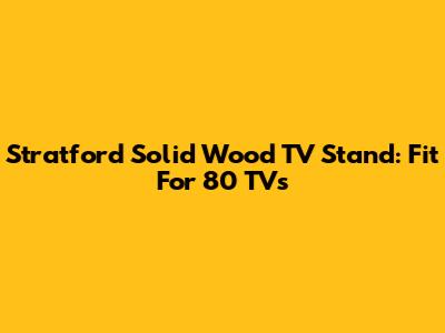 Stratford Solid Wood TV Stand: Fit For 80" TVs