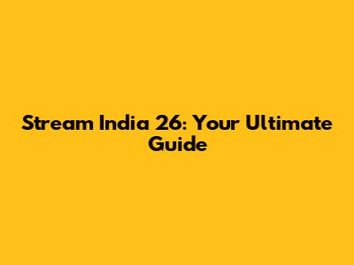 Stream India 26: Your Ultimate Guide