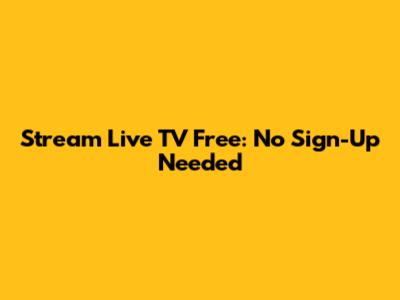 Stream Live TV Free: No Sign-Up Needed