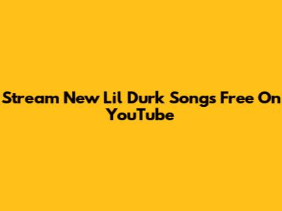 Stream New Lil Durk Songs Free On YouTube