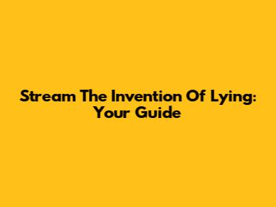 Stream The Invention Of Lying: Your Guide