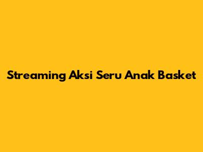 Streaming Aksi Seru Anak Basket