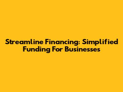Streamline Financing: Simplified Funding For Businesses