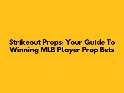 Strikeout Props: Your Guide To Winning MLB Player Prop Bets