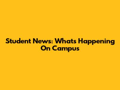 Student News: What's Happening On Campus