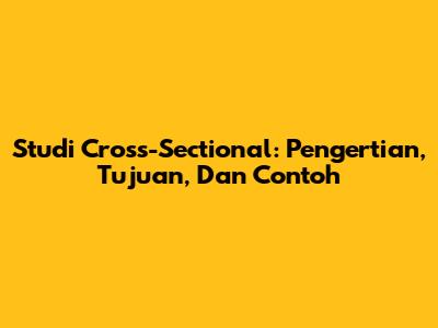 Studi Cross-Sectional: Pengertian, Tujuan, Dan Contoh
