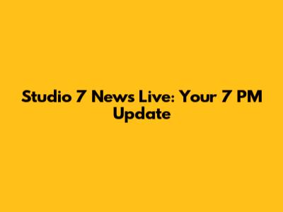 Studio 7 News Live: Your 7 PM Update