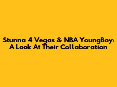 Stunna 4 Vegas & NBA YoungBoy: A Look At Their Collaboration