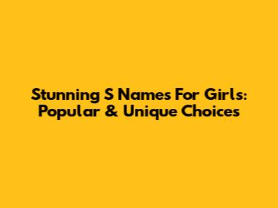 Stunning 'S' Names For Girls: Popular & Unique Choices