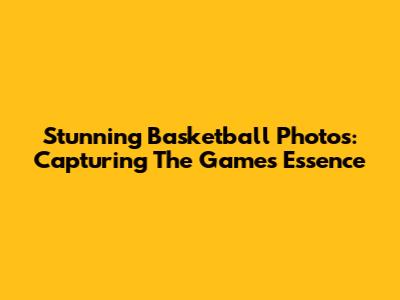 Stunning Basketball Photos: Capturing The Game's Essence