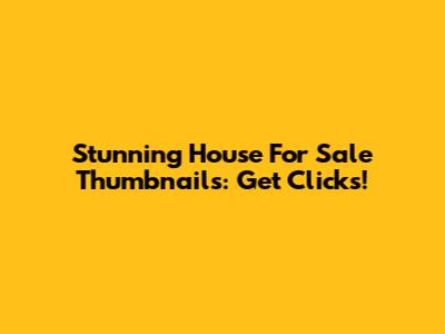Stunning House For Sale Thumbnails: Get Clicks!