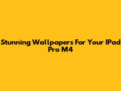 Stunning Wallpapers For Your IPad Pro M4
