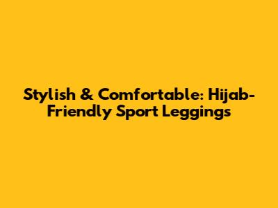 Stylish & Comfortable: Hijab-Friendly Sport Leggings