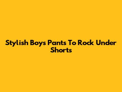 Stylish Boys' Pants To Rock Under Shorts