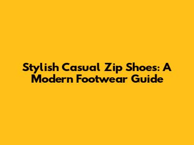 Stylish Casual Zip Shoes: A Modern Footwear Guide