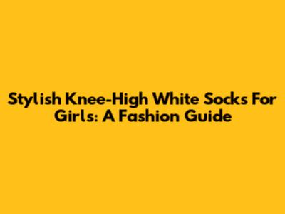Stylish Knee-High White Socks For Girls: A Fashion Guide
