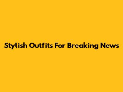 Stylish Outfits For Breaking News