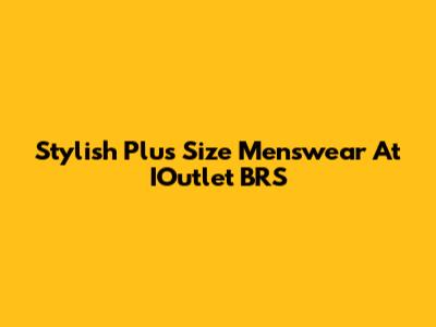 Stylish Plus Size Menswear At IOutlet BRS