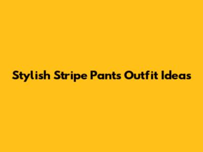 Stylish Stripe Pants Outfit Ideas